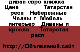 диван евро книжка › Цена ­ 10 900 - Татарстан респ., Набережные Челны г. Мебель, интерьер » Диваны и кресла   . Татарстан респ.